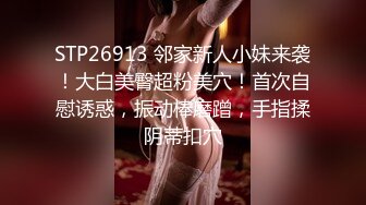 STP26913 邻家新人小妹来袭！大白美臀超粉美穴！首次自慰诱惑，振动棒磨蹭，手指揉阴蒂扣穴