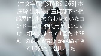 (中文字幕) [STARS-265] 本庄鈴 出張先で童貞部下と相部屋に…持ち合わせていたコンドーム（彼氏用）は1つだけ…頼み込まれて1回だけSEX、のはずが部下が絶倫すぎて10発も中出しした