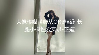 大像传媒《服从OR诱惑》长腿小模性爱实录-芷媗