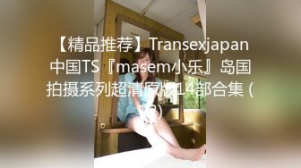 【精品推荐】Transexjapan中国TS『masem小乐』岛国拍摄系列超清原版14部合集 (12)