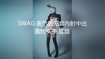 SWAG 表弟的无套内射中出露脸实录 娃娃