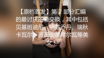 【原档首发】第 2 部分汇编的最讨厌的暨交换，其中包括贝基班迪尼、丽兹乔丹、瑞秋卡瓦尔、薇薇安德席尔瓦等美女！