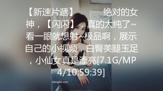 【新速片遞】  ♈♈♈ 绝对的女神，【闪闪】，真的太纯了~看一眼就想射~极品啊，展示自己的小视频，白臀美腿玉足，小仙女真是漂亮[7.1G/MP4/10:59:39]