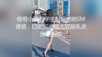 橙橙小萝莉学生制服啪啪SM诱惑，口交足交翘大屁股乳夹黑绳捆绑