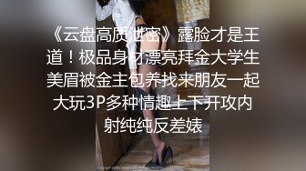 《云盘高质泄密》露脸才是王道！极品身材漂亮拜金大学生美眉被金主包养找来朋友一起大玩3P多种情趣上下开攻内射纯纯反差婊