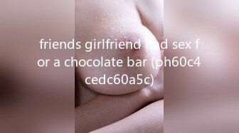 friends girlfriend had sex for a chocolate bar (ph60c4cedc60a5c)