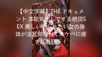 【中文字幕】THE ドキュメント 本能丸出しでする絶顶SEX 美しいやられたい女の身体が淫乱覚醒してスケベに疼き乱れ狂う！