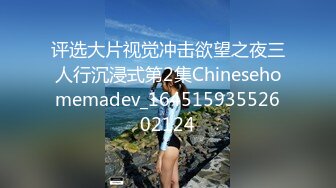 评选大片视觉冲击欲望之夜三人行沉浸式第2集Chinesehomemadev_16451593552602124