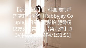 【新片速遞】  ✨韩国清纯乖巧萝莉小母狗「Rabbyjay Couple」日常性爱私拍 肥臀粉嫩馒头逼美少女【第六弹】(13v)[4.82GB/MP4/1:51:51]