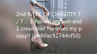 2nd WEEK OF CHASTITY 7／7： 1 ruined orgasm and 1 creampie! He loves my pussy!! (ph60ac91744cf50)