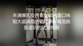 丰满爆乳皮内衣女郎玩重口味粗大道具插进菊花拳脚毒龙就是虐玩的就是刺激