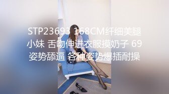 STP23693 168CM纤细美腿小妹 舌吻伸进衣服摸奶子 69姿势舔逼 各种姿势爆插耐操