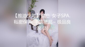 【推油少年】偷拍. 女子SPA. 私密保养. 手法高超~ 极品良家 (3)