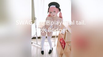 SWAG 肛塞塞play anal tail. 喷水 Bridget