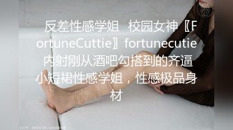 ✿反差性感学姐✿校园女神〖FortuneCuttie〗fortunecutie 内射刚从酒吧勾搭到的齐逼小短裙性感学姐，性感极品身材