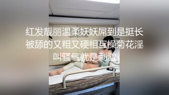 红发靓丽温柔妖妖屌到是挺长被舔的又粗又硬相互操菊花淫叫骚气就是刺激