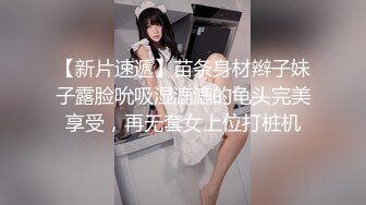 【新片速遞】苗条身材辫子妹子露脸吮吸湿漉漉的龟头完美享受，再无套女上位打桩机