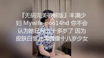  『无码完美破解版』丰满少妇 Mywife-no614hd 你不会认为她已经三十多岁了 因为皮肤白皙光滑得像十八岁少女