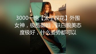 3000一炮【太子探花】外围女神，极品御姐，肤白貌美态度极好，什么姿势都可以