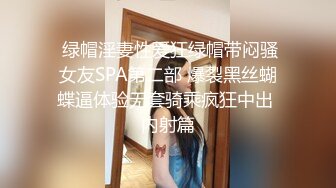  绿帽淫妻性爱狂绿帽带闷骚女友SPA第二部 爆裂黑丝蝴蝶逼体验无套骑乘疯狂中出 内射篇