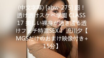 (中文字幕) [abw-275] 超！透け透けスケベ学園 CLASS 17 美しい裸身が透き通る透けフェチ特濃SEX！ 流川夕【MGSだけのおまけ映像付き+15分】