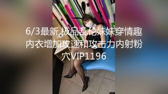 6/3最新 极品乱伦妹妹穿情趣内衣增加攻速和攻击力内射粉穴VIP1196