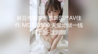 麻豆传媒映画最新国产AV佳作 MDX-0100 天堂地狱一线间上部-沈娜娜