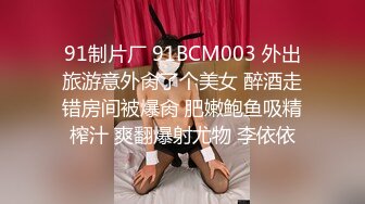 91制片厂 91BCM003 外出旅游意外肏了个美女 醉酒走错房间被爆肏 肥嫩鲍鱼吸精榨汁 爽翻爆射尤物 李依依