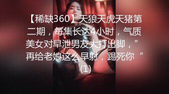 【稀缺360】天狼天虎天猪第二期，每集长达4小时，气质美女对早泄男友大打出脚，”再给老娘这么早射，踢死你“ (1)