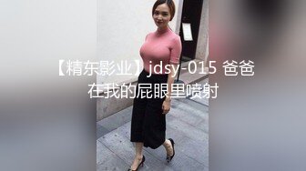 【精东影业】jdsy-015 爸爸在我的屁眼里喷射