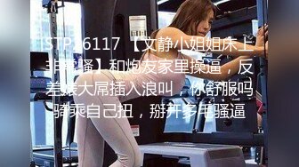 STP26117 【文静小姐姐床上非常骚】和炮友家里操逼，反差婊大屌插入浪叫，你舒服吗骑乘自己扭，掰开多毛骚逼