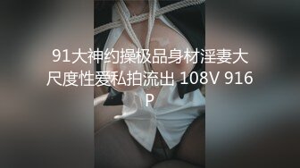 91大神约操极品身材淫妻大尺度性爱私拍流出 108V 916P