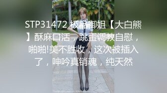 STP31472 极品御姐【大白熊】酥麻口活，跳蛋调教自慰，啪啪!美不胜收，这次被插入了，呻吟真销魂，纯天然