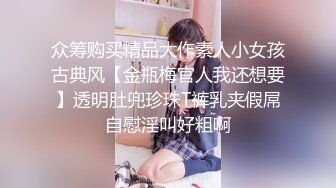 众筹购买精品大作素人小女孩古典风【金瓶梅官人我还想要】透明肚兜珍珠T裤乳夹假屌自慰淫叫好粗啊