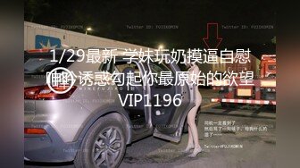 1/29最新 学妹玩奶摸逼自慰呻吟诱惑勾起你最原始的欲望VIP1196