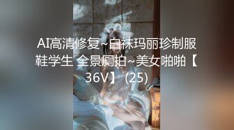 AI高清修复~白袜玛丽珍制服鞋学生 全景厕拍~美女啪啪【36V】 (25)