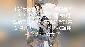 【新片速遞】   ✨✨✨新货来了！！！【极品玉女】【清野】合集二，高颜值美乳翘臀的美女道具秀✨✨✨一字马~C罩杯~淫水汪汪太美了