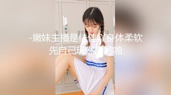 【胖子傳媒工作室】，身高175CM、溫婉高挑良家美女，話術不斷終推倒，陰道直通心靈