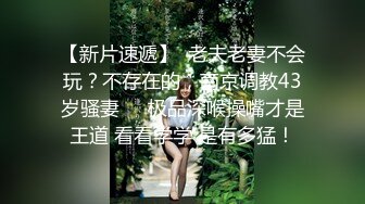 【新片速遞】  老夫老妻不会玩？不存在的，南京调教43岁骚妻❤️极品深喉操嘴才是王道 看看学学 是有多猛！