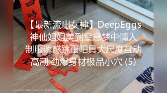 【最新流出女神】DeepEggs 神仙姐姐美到窒息梦中情人 制服诱惑跳蛋阳具大尺度互动高潮 劲爆身材极品小穴 (5)