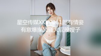 星空传媒XKVP061郎有情妾有意爆操风骚大屁股嫂子