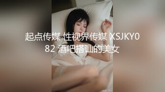 起点传媒 性视界传媒 XSJKY082 酒吧搭讪的美女