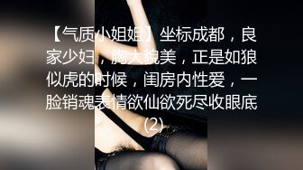 【气质小姐姐】坐标成都，良家少妇，胸大貌美，正是如狼似虎的时候，闺房内性爱，一脸销魂表情欲仙欲死尽收眼底 (2)