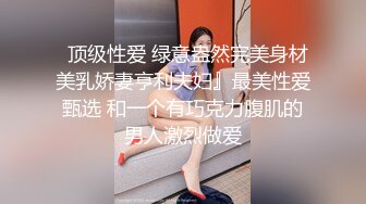   顶级性爱 绿意盎然完美身材美乳娇妻亨利夫妇』最美性爱甄选 和一个有巧克力腹肌的男人激烈做爱