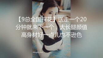 【9总全国探花】送走一个20分钟就来下一个，大长腿颜值高身材好一点儿也不逊色