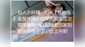 ✿勾人小妖精✿大神〖鸡教练〗金发JK辣妹的裸足粘液足交，跨年夜第一次和女友回家的我被有榨干了，女上内射