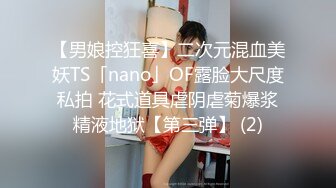 【男娘控狂喜】二次元混血美妖TS「nano」OF露脸大尺度私拍 花式道具虐阴虐菊爆浆精液地狱【第三弹】 (2)