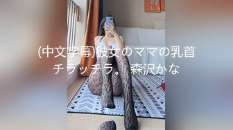 (中文字幕)彼女のママの乳首チラッチラ。 森沢かな