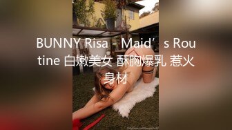 BUNNY Risa - Maid’s Routine 白嫩美女 酥胸爆乳 惹火身材