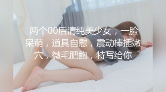  两个00后清纯美少女，一脸呆萌，道具自慰，震动棒插嫩穴，微毛肥鲍，特写给你